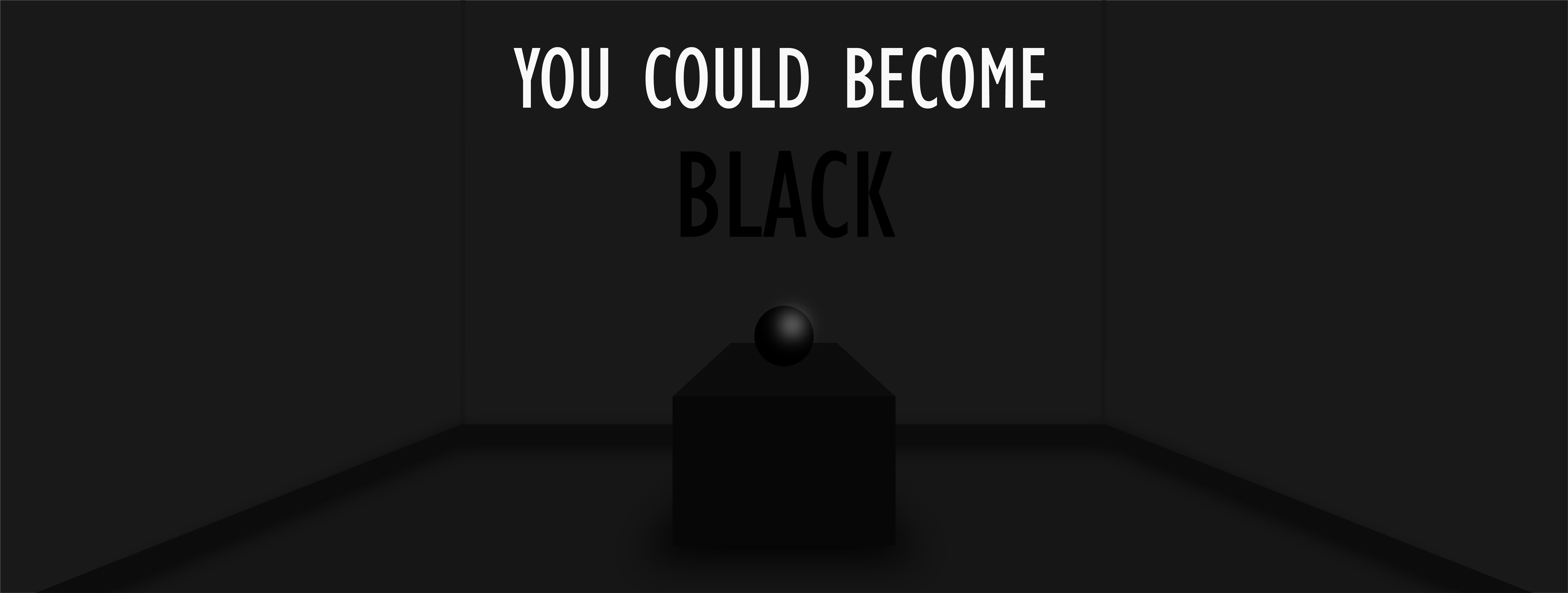 Black room. Text on wall reads 'YOU COULD BECOME BLACK’.