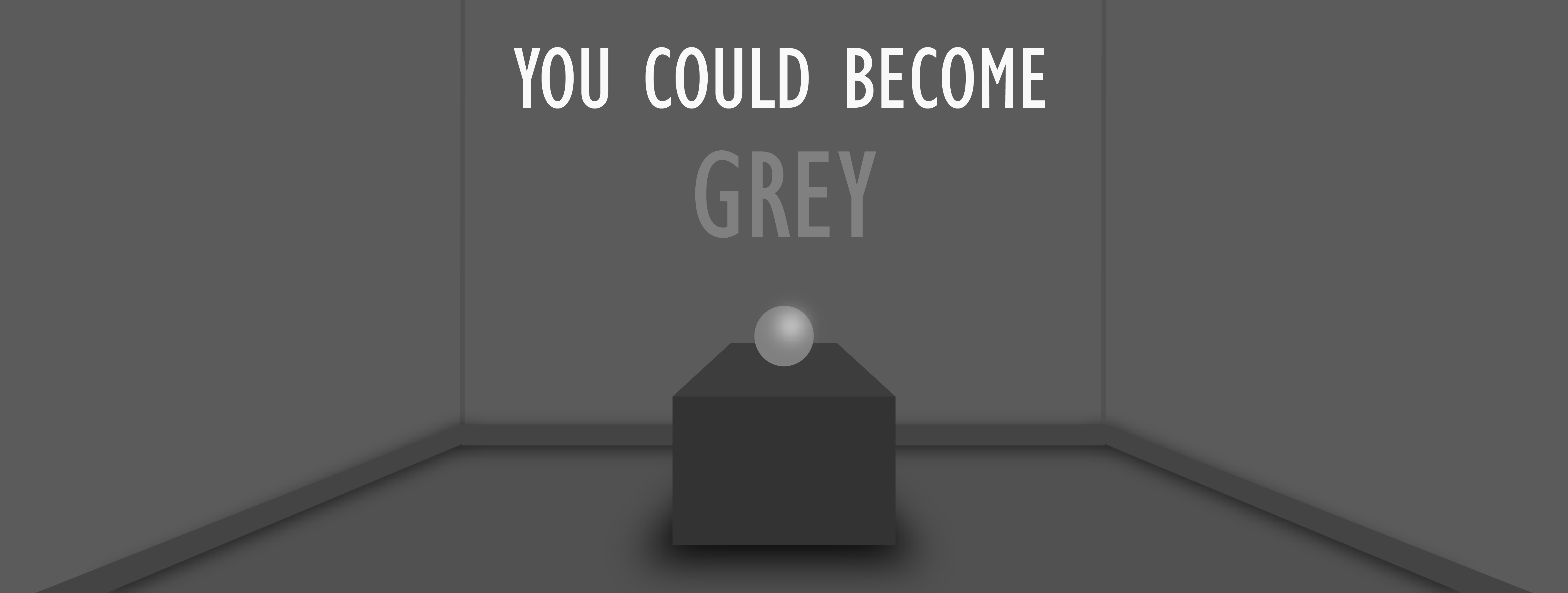 Grey room. Text on wall reads 'YOU COULD BECOME GREY’.