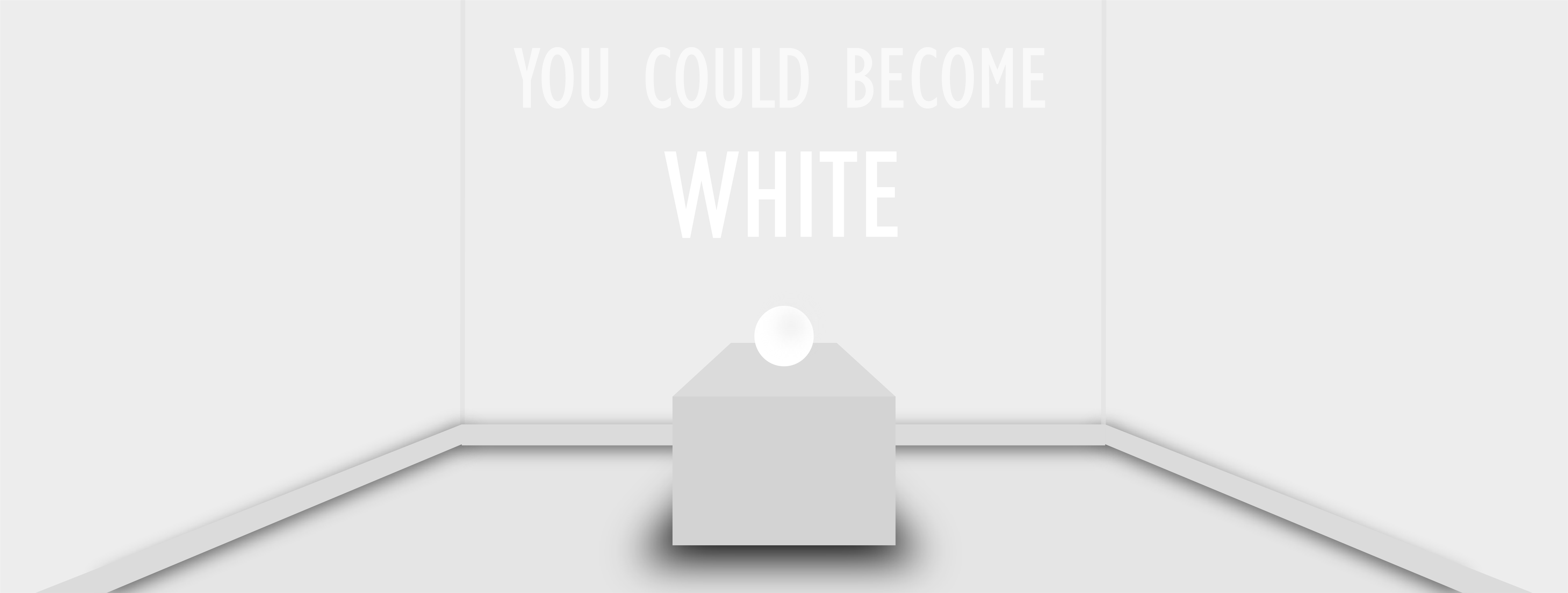 White room. Text on wall reads 'YOU COULD BECOME WHITE’.
